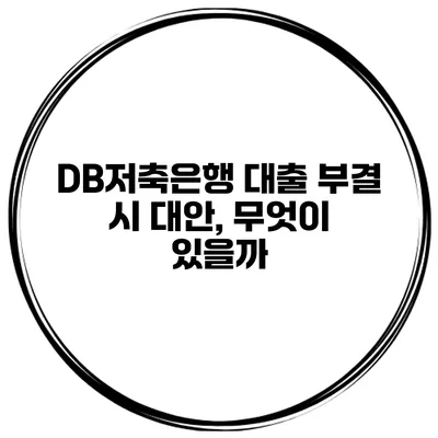 DB저축은행 대출 부결 시 대안, 무엇이 있을까?