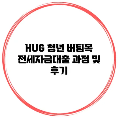 HUG 청년 버팀목 전세자금대출 과정 및 후기