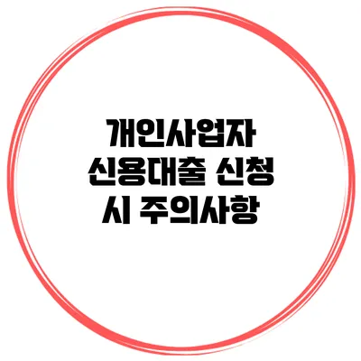 개인사업자 신용대출 신청 시 주의사항