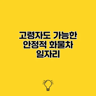 고령자도 가능한 안정적 화물차 일자리
