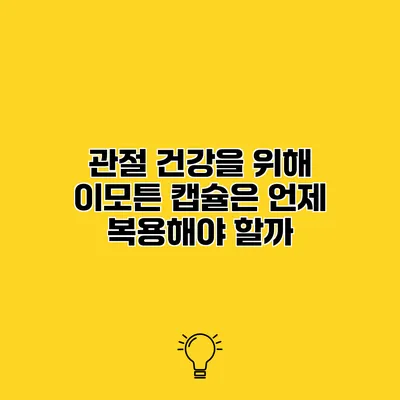 관절 건강을 위해 이모튼 캡슐은 언제 복용해야 할까?
