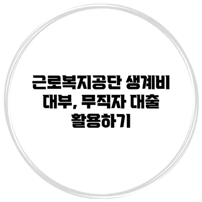 근로복지공단 생계비 대부, 무직자 대출 활용하기