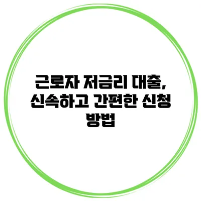 근로자 저금리 대출, 신속하고 간편한 신청 방법