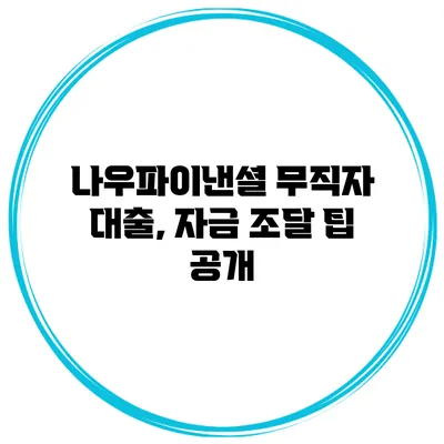 나우파이낸셜 무직자 대출, 자금 조달 팁 공개