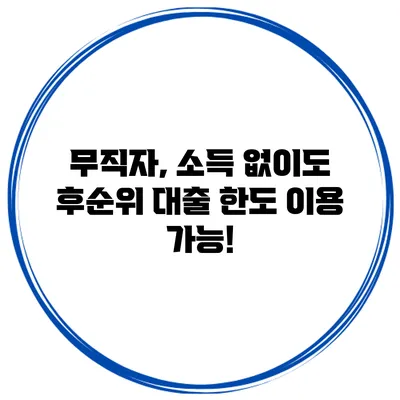무직자, 소득 없이도 후순위 대출 한도 이용 가능!