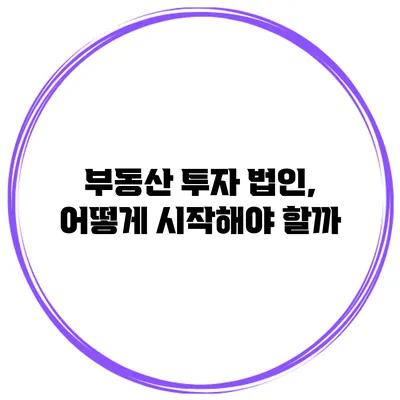 부동산 투자 법인, 어떻게 시작해야 할까?