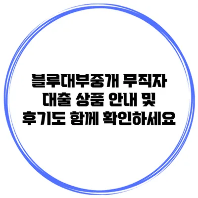 블루대부중개 무직자 대출 상품 안내 및 후기도 함께 확인하세요
