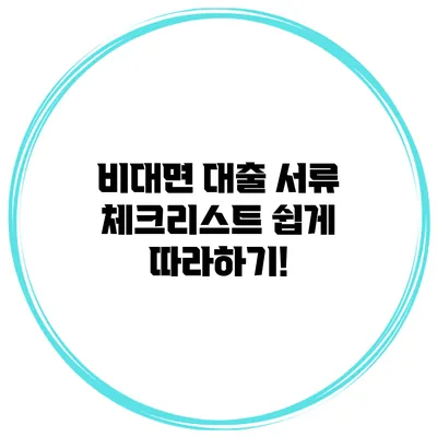 비대면 대출 서류 체크리스트 쉽게 따라하기!