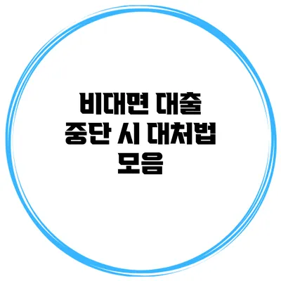 비대면 대출 중단 시 대처법 모음