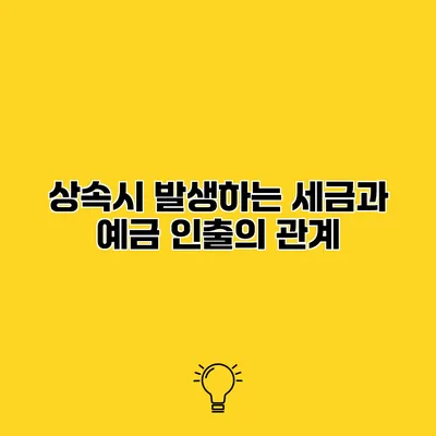 상속시 발생하는 세금과 예금 인출의 관계