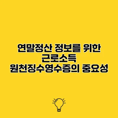 연말정산 정보를 위한 근로소득 원천징수영수증의 중요성