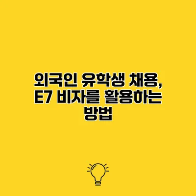 외국인 유학생 채용, E7 비자를 활용하는 방법