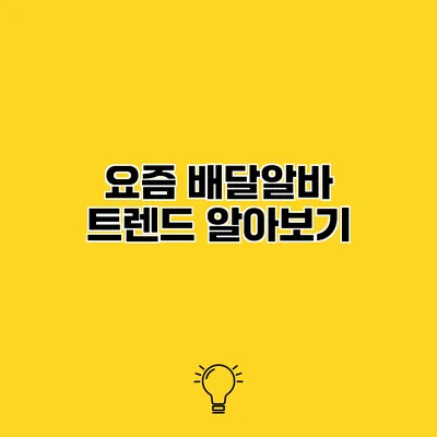 요즘 배달알바 트렌드 알아보기