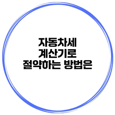 자동차세 계산기로 절약하는 방법은?