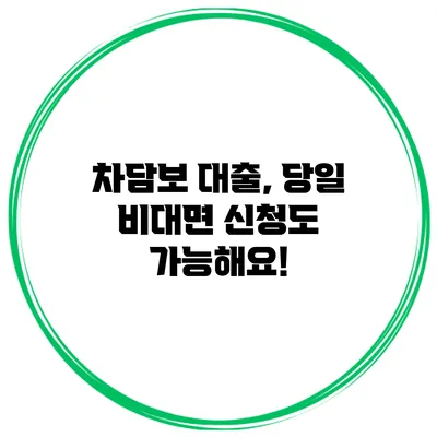 차담보 대출, 당일 비대면 신청도 가능해요!