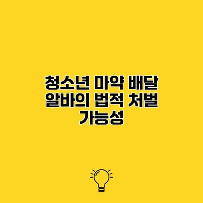청소년 마약 배달 알바의 법적 처벌 가능성