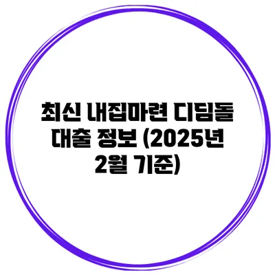 최신 내집마련 디딤돌 대출 정보 (2025년 2월 기준)