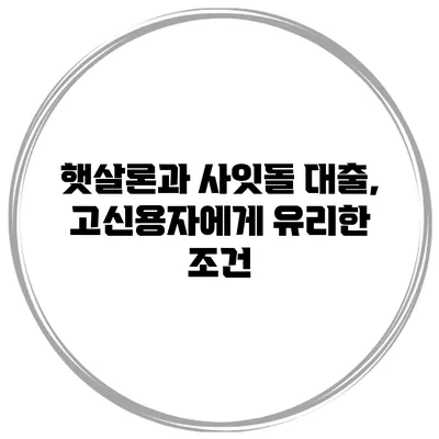 햇살론과 사잇돌 대출, 고신용자에게 유리한 조건