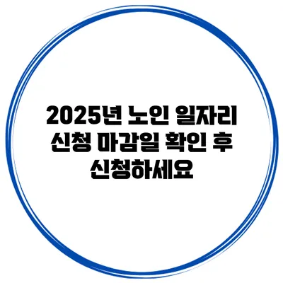 2025년 노인 일자리 신청 마감일 확인 후 신청하세요