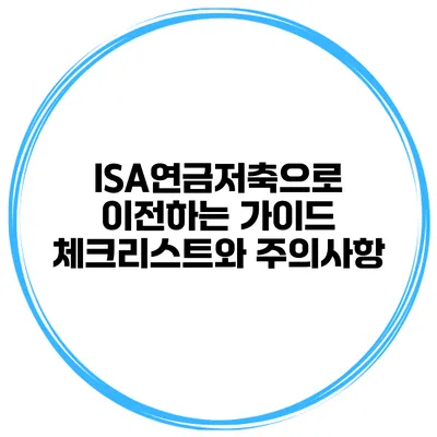 ISA연금저축으로 이전하는 가이드 체크리스트와 주의사항