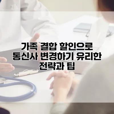 가족 결합 할인으로 통신사 변경하기: 유리한 전략과 팁