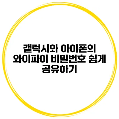 갤럭시와 아이폰의 와이파이 비밀번호 쉽게 공유하기