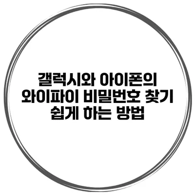 갤럭시와 아이폰의 와이파이 비밀번호 찾기 쉽게 하는 방법
