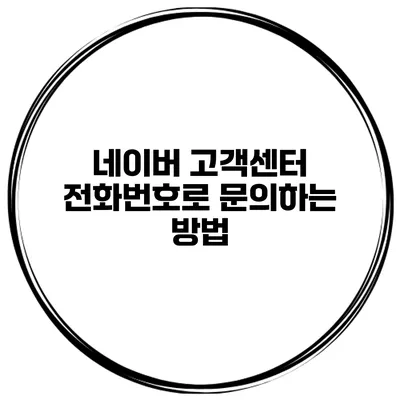 네이버 고객센터 전화번호로 문의하는 방법
