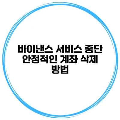 바이낸스 서비스 중단 안정적인 계좌 삭제 방법
