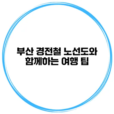 부산 경전철 노선도와 함께하는 여행 팁