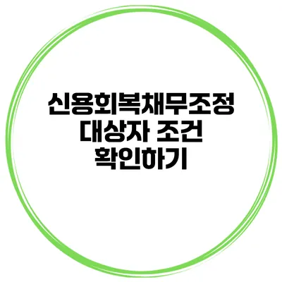 신용회복채무조정 대상자 조건 확인하기