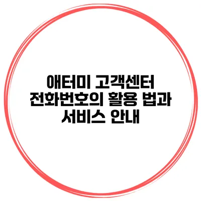 애터미 고객센터 전화번호의 활용 법과 서비스 안내