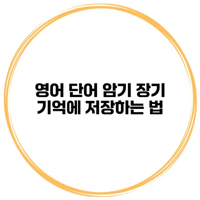 영어 단어 암기 장기 기억에 저장하는 법