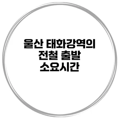 울산 태화강역의 전철 출발 소요시간