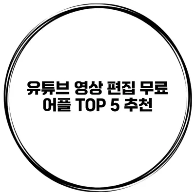 유튜브 영상 편집 무료 어플 TOP 5 추천