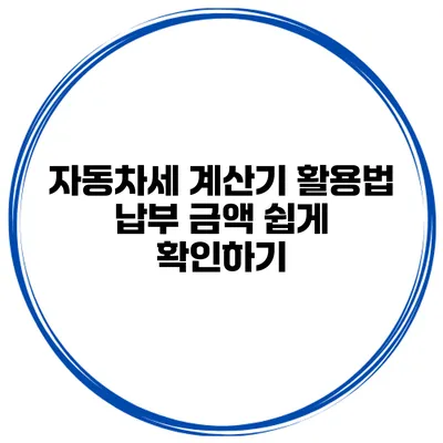 자동차세 계산기 활용법 납부 금액 쉽게 확인하기