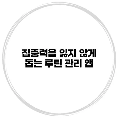 집중력을 잃지 않게 돕는 루틴 관리 앱