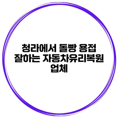 청라에서 돌빵 용접 잘하는 자동차유리복원 업체