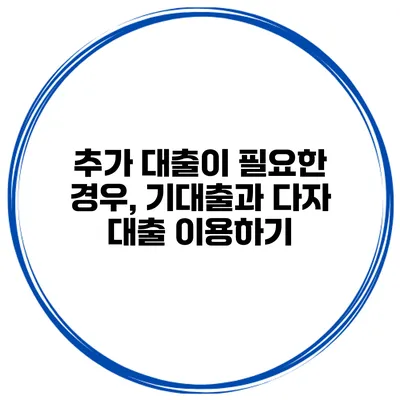 추가 대출이 필요한 경우, 기대출과 다자 대출 이용하기
