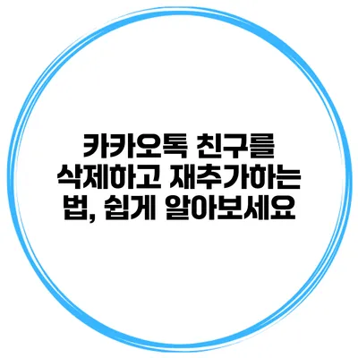 카카오톡 친구를 삭제하고 재추가하는 법, 쉽게 알아보세요