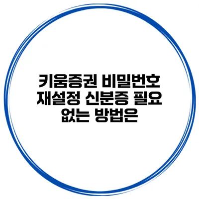 키움증권 비밀번호 재설정 신분증 필요 없는 방법은?