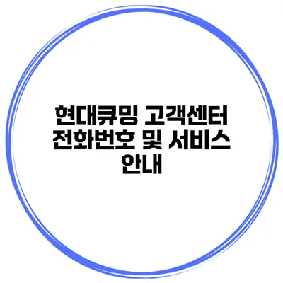 현대큐밍 고객센터 전화번호 및 서비스 안내
