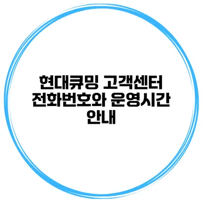 현대큐밍 고객센터 전화번호와 운영시간 안내