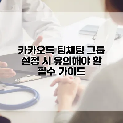 카카오톡 팀채팅 그룹 설정 시 유의해야 할 필수 가이드